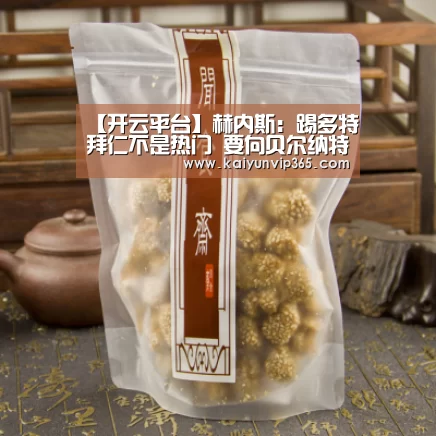【开云平台】赫内斯:踢多特拜仁不是热门 要向贝尔纳特道歉(图3) 开云视讯